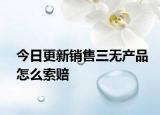今日更新销售三无产品怎么索赔