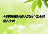 今日更新职务侵占罪的立案金额是多少呢