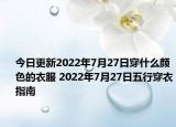 今日更新2022年7月27日穿什么颜色的衣服 2022年7月27日五行穿衣指南