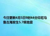 今日更新4月5日9时44分印尼马鲁古海发生5.7级地震