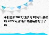 今日更新2022元旦1月3号可以装修吗 2022元旦1月3号是装修好日子吗