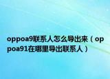 oppoa9联系人怎么导出来（oppoa91在哪里导出联系人）
