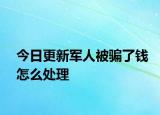 今日更新军人被骗了钱怎么处理