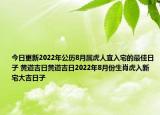今日更新2022年公历8月属虎人宜入宅的最佳日子 黄道吉日黄道吉日2022年8月份生肖虎入新宅大吉日子