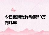 今日更新敲诈勒索50万判几年