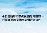 今日更新每天学点民法典 离婚时,一方隐藏 转移夫妻共同财产怎么办