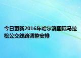 今日更新2016年哈尔滨国际马拉松公交线路调整安排