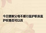 今日更新父母不履行监护职责监护权是否可以改