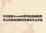 今日更新vivox60系列的高刷新率怎么开启关闭呢深色模式怎么开启