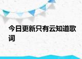 今日更新只有云知道歌词