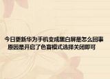今日更新华为手机变成黑白屏是怎么回事  原因是开启了色盲模式选择关闭即可