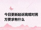 今日更新起诉离婚对男方要求有什么
