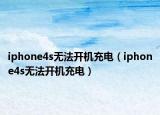 iphone4s无法开机充电（iphone4s无法开机充电）