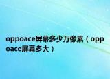 oppoace屏幕多少万像素（oppoace屏幕多大）