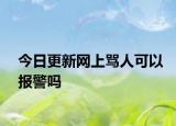 今日更新网上骂人可以报警吗