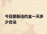 今日更新违约金一天多少合法