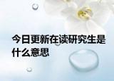 今日更新在读研究生是什么意思