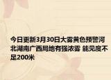 今日更新3月30日大雾黄色预警河北湖南广西局地有强浓雾 能见度不足200米