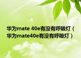 华为mate 40e有没有呼吸灯（华为mate40e有没有呼吸灯）