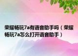 荣耀畅玩7a有语音助手吗（荣耀畅玩7a怎么打开语音助手）