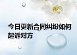 今日更新合同纠纷如何起诉对方