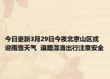 今日更新3月29日今夜北京山区或迎雨雪天气  道路湿滑出行注意安全