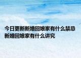今日更新新婚回娘家有什么禁忌 新婚回娘家有什么讲究