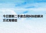 今日更新二手房合同纠纷的解决方式有哪些