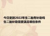 今日更新2022年生二胎有补助吗 生二胎补助需要满足哪些条件