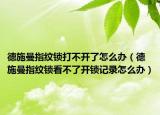 德施曼指纹锁打不开了怎么办（德施曼指纹锁看不了开锁记录怎么办）