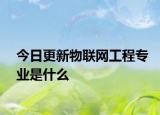 今日更新物联网工程专业是什么