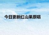 今日更新红山果原唱