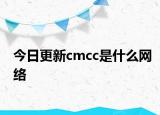 今日更新cmcc是什么网络