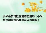 小米会员可以在爱奇艺用吗（小米会员和爱奇艺会员可以通用吗）