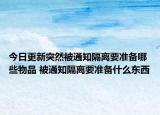 今日更新突然被通知隔离要准备哪些物品 被通知隔离要准备什么东西