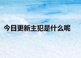 今日更新主犯是什么呢