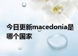 今日更新macedonia是哪个国家