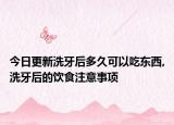今日更新洗牙后多久可以吃东西,洗牙后的饮食注意事项