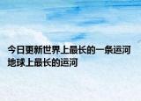 今日更新世界上最长的一条运河 地球上最长的运河