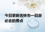 今日更新吉林市一日游必去的景点
