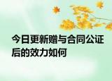今日更新赠与合同公证后的效力如何