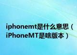 iphonemt是什么意思（iPhoneMT是啥版本）