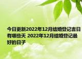 今日更新2022年12月结婚登记吉日有哪些天 2022年12月结婚登记最好的日子