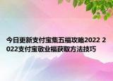 今日更新支付宝集五福攻略2022 2022支付宝敬业福获取方法技巧