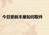 今日更新丰巢如何取件
