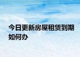 今日更新房屋租赁到期如何办
