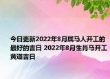 今日更新2022年8月属马人开工的最好的吉日 2022年8月生肖马开工黄道吉日