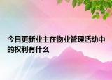 今日更新业主在物业管理活动中的权利有什么