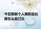 今日更新个人离职后社保怎么自己交