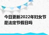 今日更新2022年妇女节是法定节假日吗